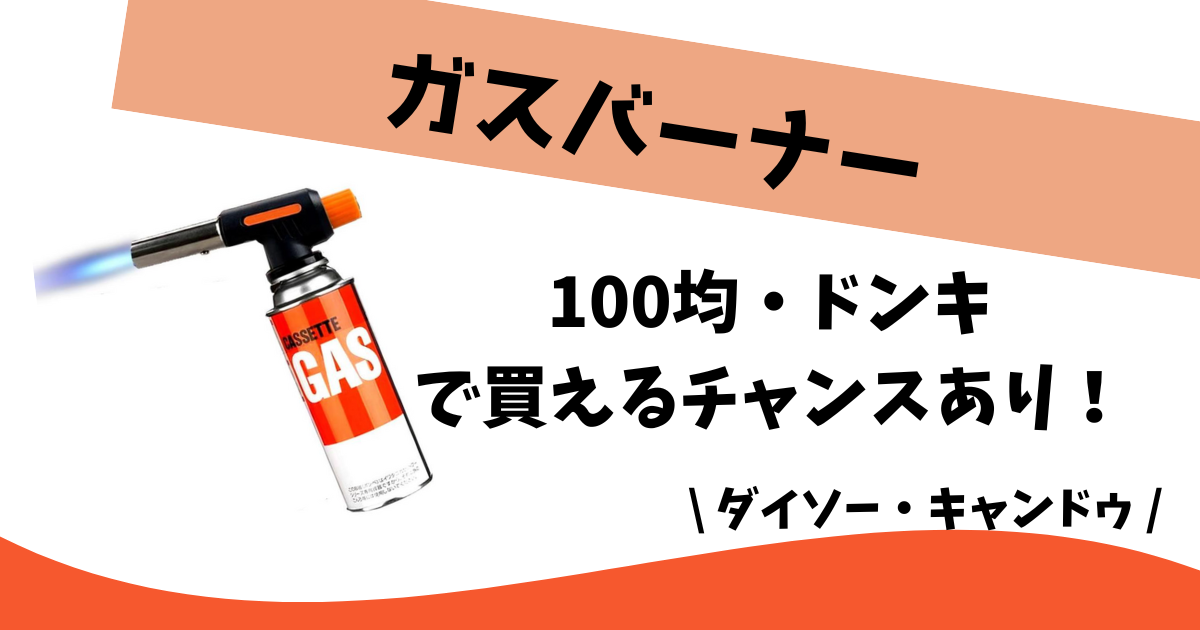 ガスバーナーはどこに売ってる？100均(ダイソー)やドンキで買える！